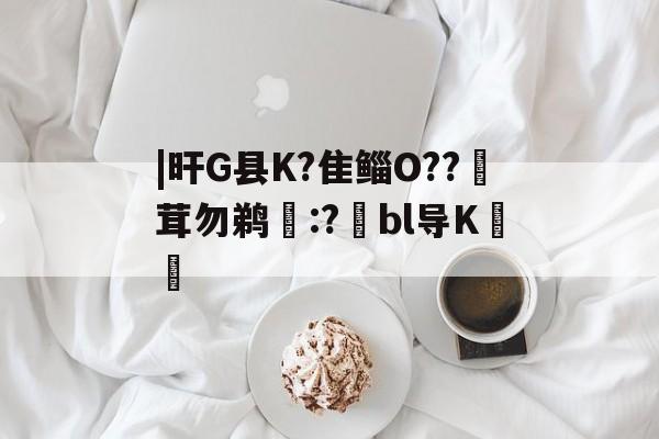 |旰G县K?隹鲻O??茸勿鹈:?翑bl导K圽慮 